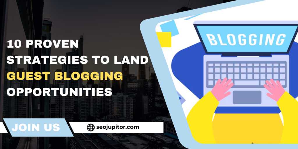 10 Proven Strategies to Land Guest Blogging Opportunities