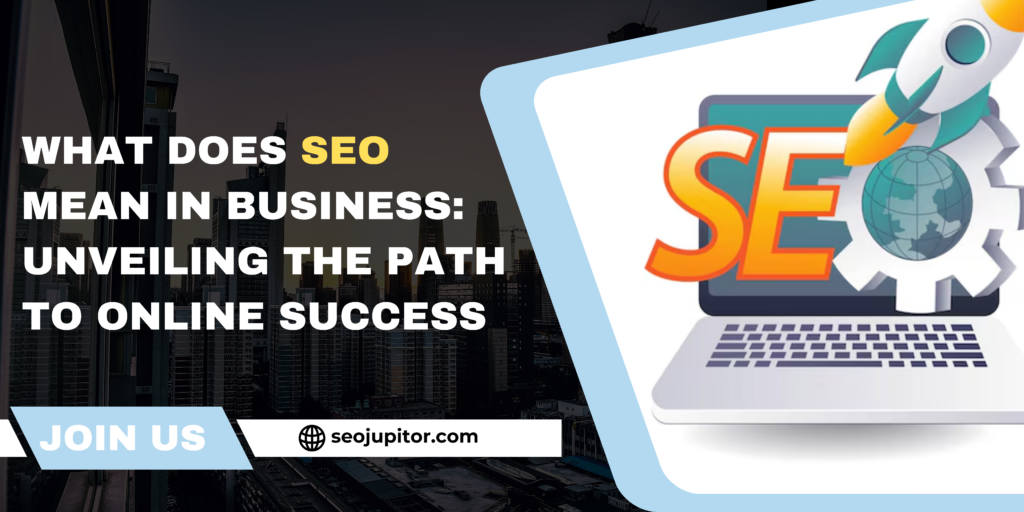 What Does SEO Mean in Business: Unveiling the Path to Online Success