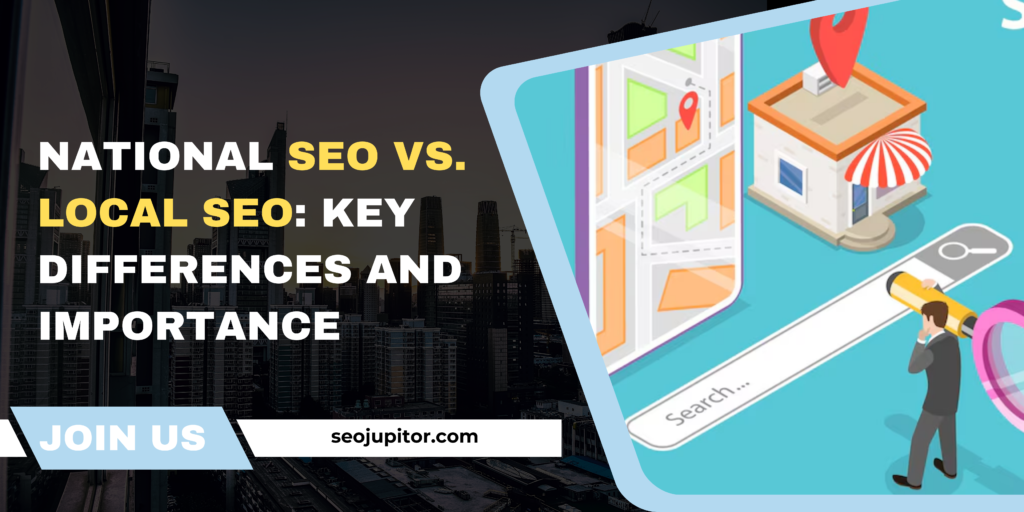 National SEO vs. Local SEO: Key Differences and Importance